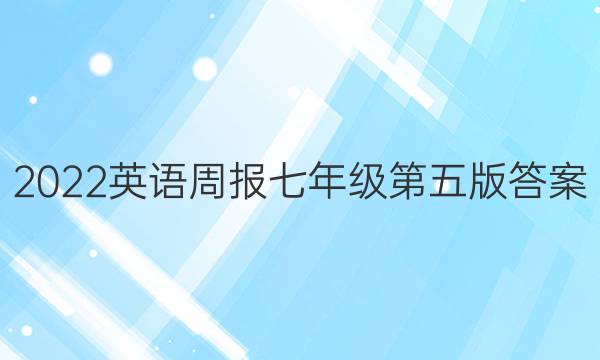 2022英语周报七年级第五版答案