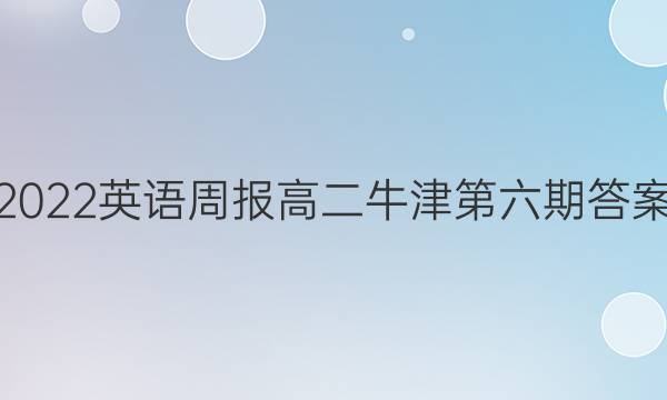 2022英语周报高二牛津第六期答案