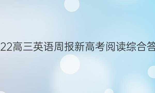 2022高三英语周报新高考阅读综合答案