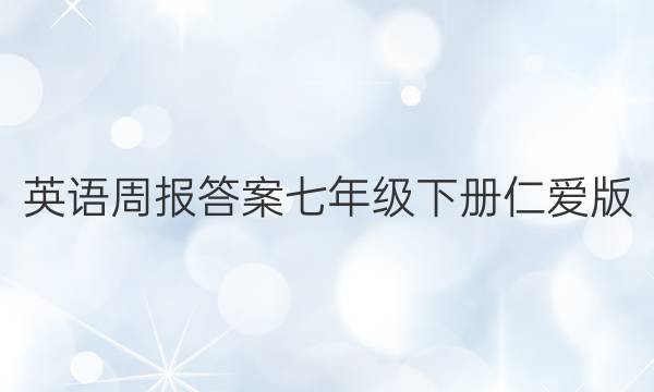 英语周报答案七年级下册仁爱版
