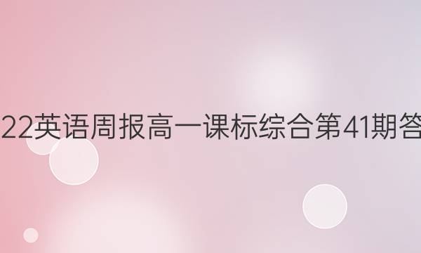 2022英语周报高一课标综合第41期答案