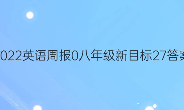 2022英语周报 0 八年级 新目标 27答案