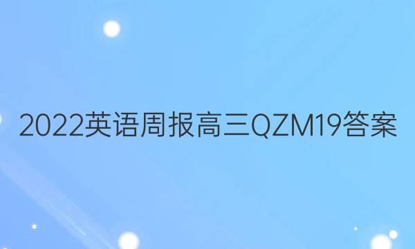 2022 英语周报 高三 QZM 19答案