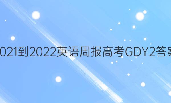 2021-2022 英语周报 高考 GDY 2答案