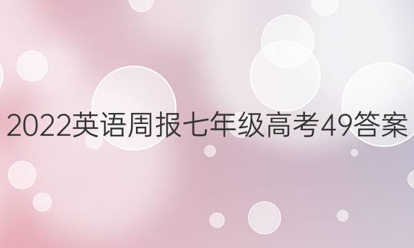2022 英语周报 七年级 高考 49答案