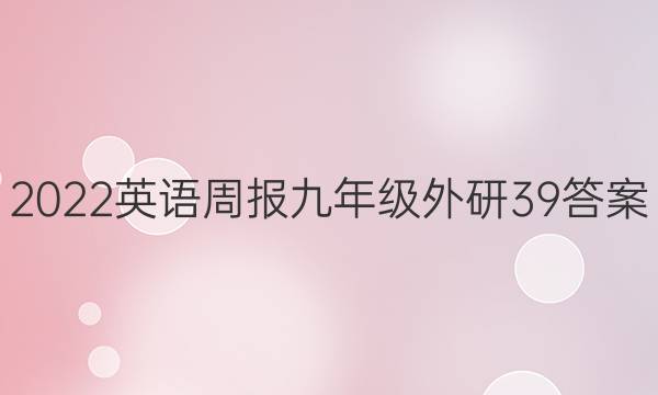 2022 英语周报 九年级 外研 39答案