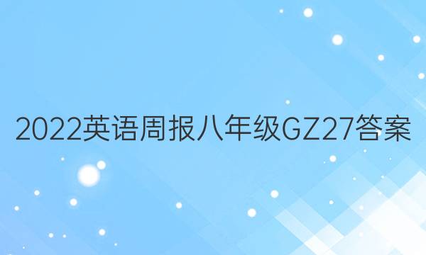 2022 英语周报 八年级 GZ 27答案