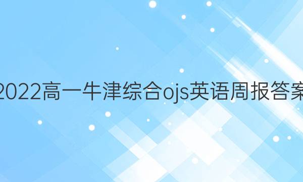 2022高一牛津综合ojs英语周报答案