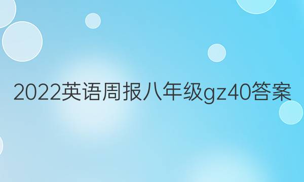 2022 英语周报 八年级 gz 40答案