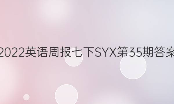 2022英语周报七下SYX第35期答案