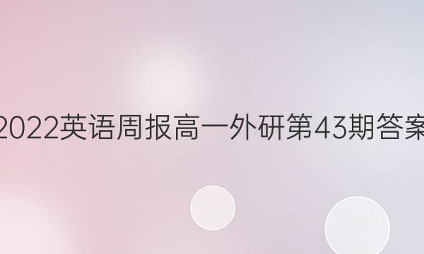 2022英语周报高一外研第43期答案