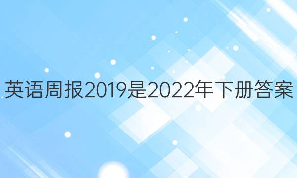 英语周报2019是2022年下册答案