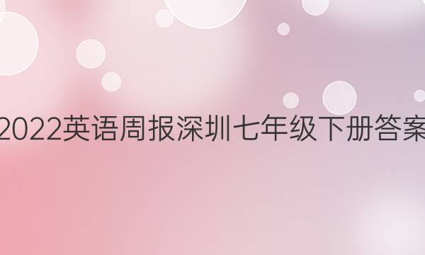 2022英语周报深圳七年级下册答案