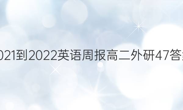 2021-2022 英语周报 高二 外研 47答案