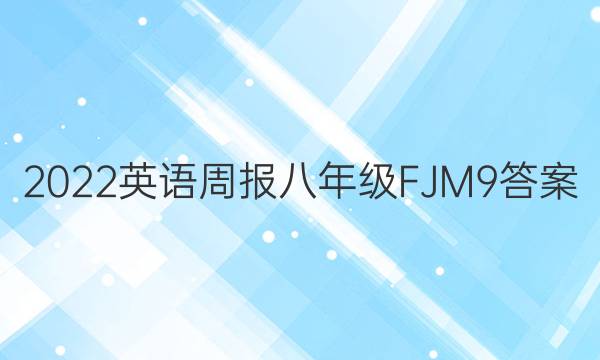 2022 英语周报 八年级 FJM 9答案