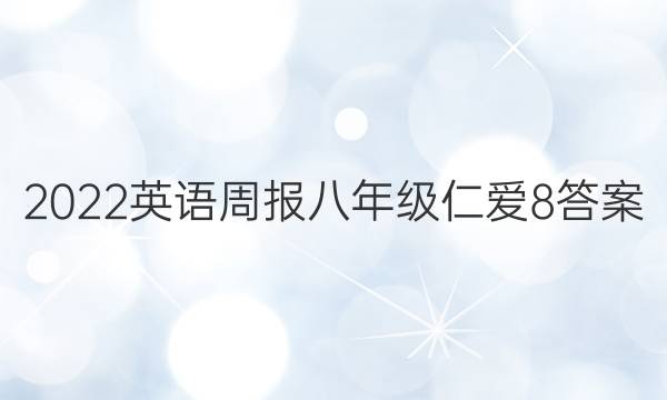 2022 英语周报 八年级 仁爱 8答案