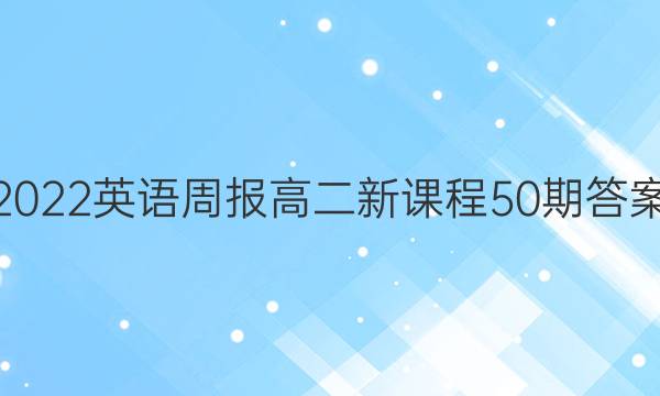 2022英语周报高二新课程50期答案