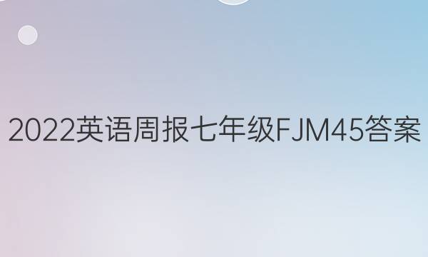 2022 英语周报 七年级 FJM 45答案