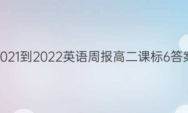 2021-2022 英语周报 高二 课标 6答案