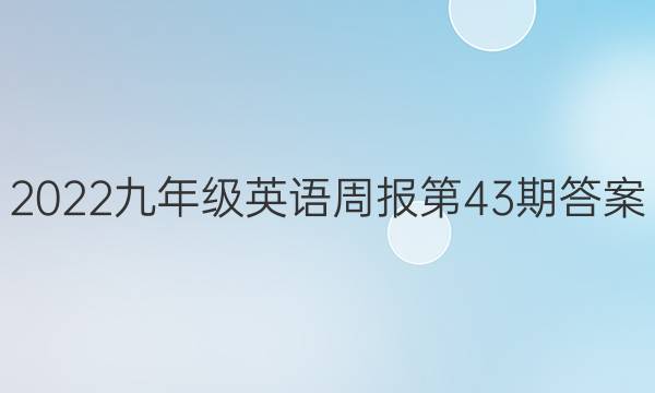 2022九年级英语周报第43期答案
