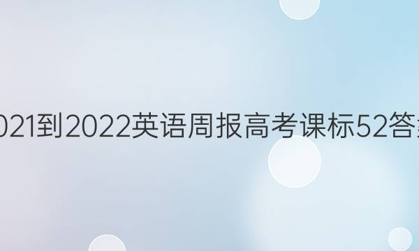 2021-2022 英语周报 高考 课标 52答案