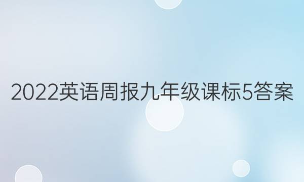 2022 英语周报 九年级 课标 5答案