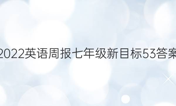 2022 英语周报 七年级 新目标 53答案