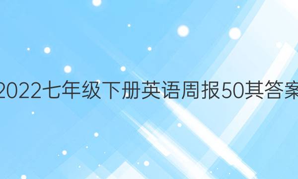 2022七年级下册英语周报50其答案