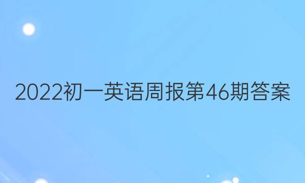 2022初一英语周报 第46期答案