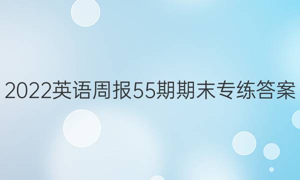 2022英语周报55期期末专练答案