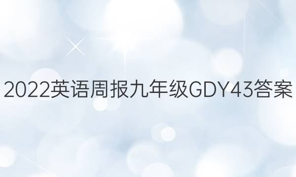 2022 英语周报 九年级 GDY 43答案