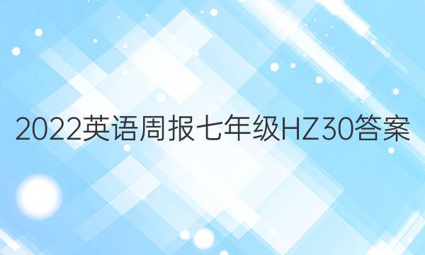 2022 英语周报 七年级 HZ 30答案