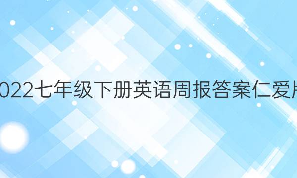 2022七年级下册英语周报答案仁爱版