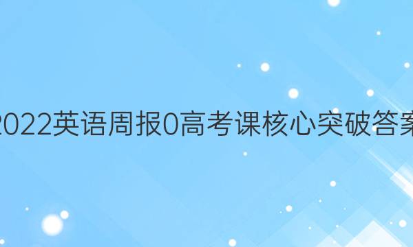 2022英语周报 0 高考 课核心突破答案