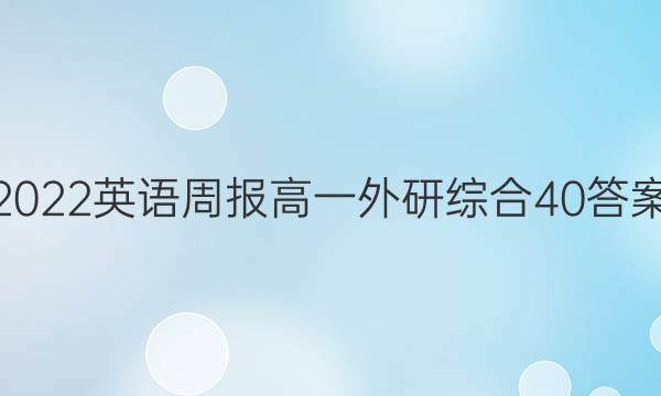 2022 英语周报 高一 外研综合 40答案