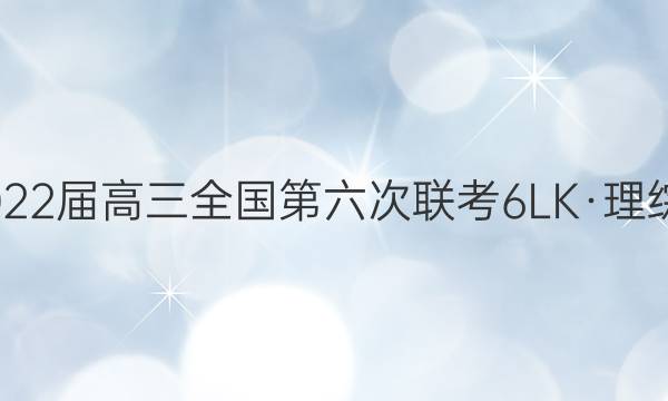 全国大联考2022届高三全国第六次联考 6LK·理综-Y 理综答案