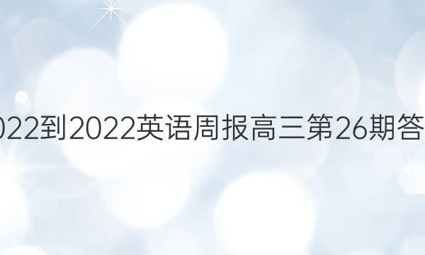 2022-2022英语周报高三第26期答案