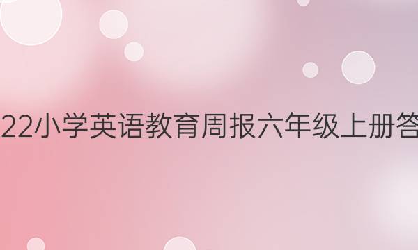 2022小学英语教育周报六年级上册答案