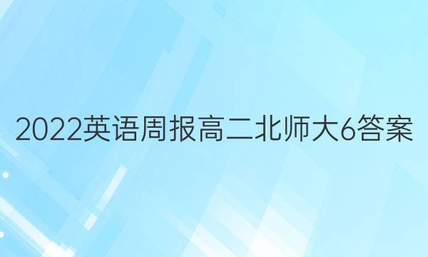 2022 英语周报 高二 北师大 6答案