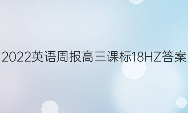 2022 英语周报 高三 课标 18HZ答案