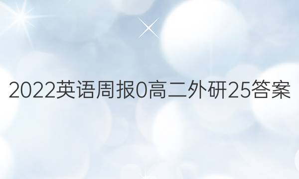 2022英语周报 0 高二 外研 25答案