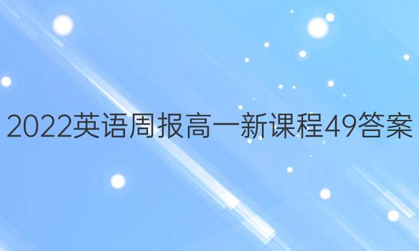 2022英语周报高一新课程49答案