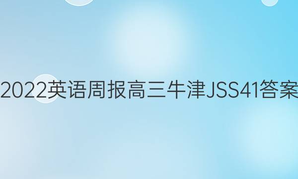 2022 英语周报 高三 牛津JSS 41答案