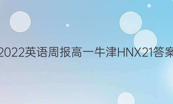 2022 英语周报 高一 牛津HNX 21答案