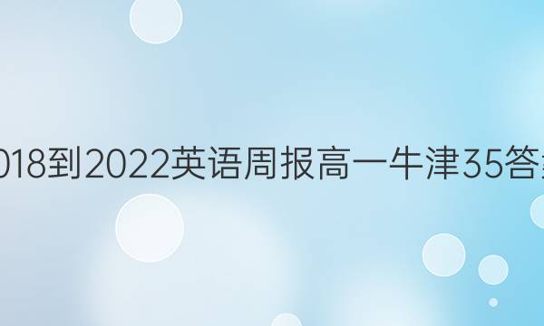 2018-2022 英语周报 高一 牛津 35答案