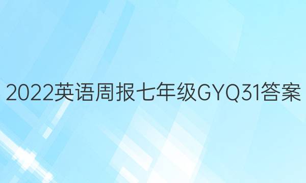 2022 英语周报 七年级 GYQ 31答案