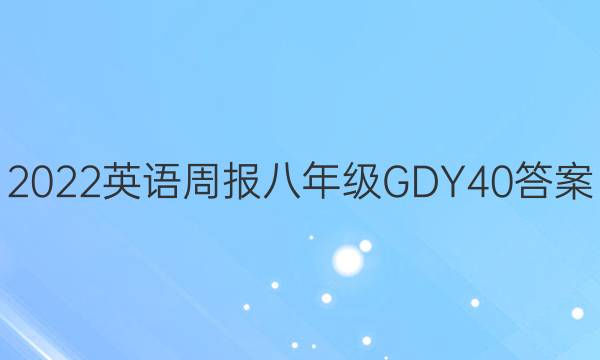 2022 英语周报 八年级 GDY 40答案