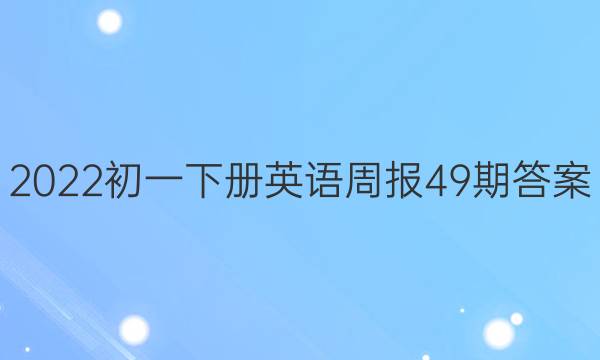 2022初一下册英语周报49期答案