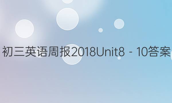 初三英语周报2018Unit8－10答案