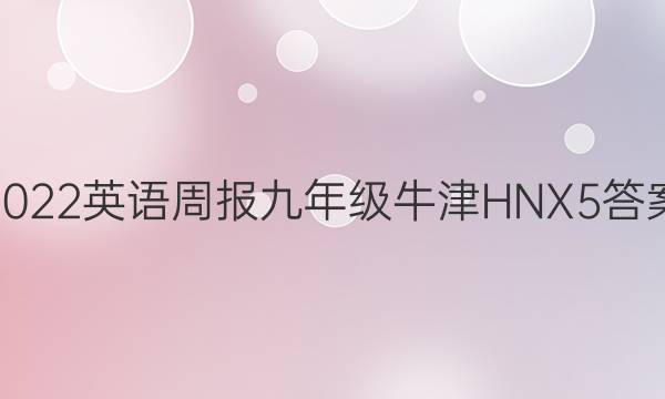 2022 英语周报 九年级 牛津HNX 5答案